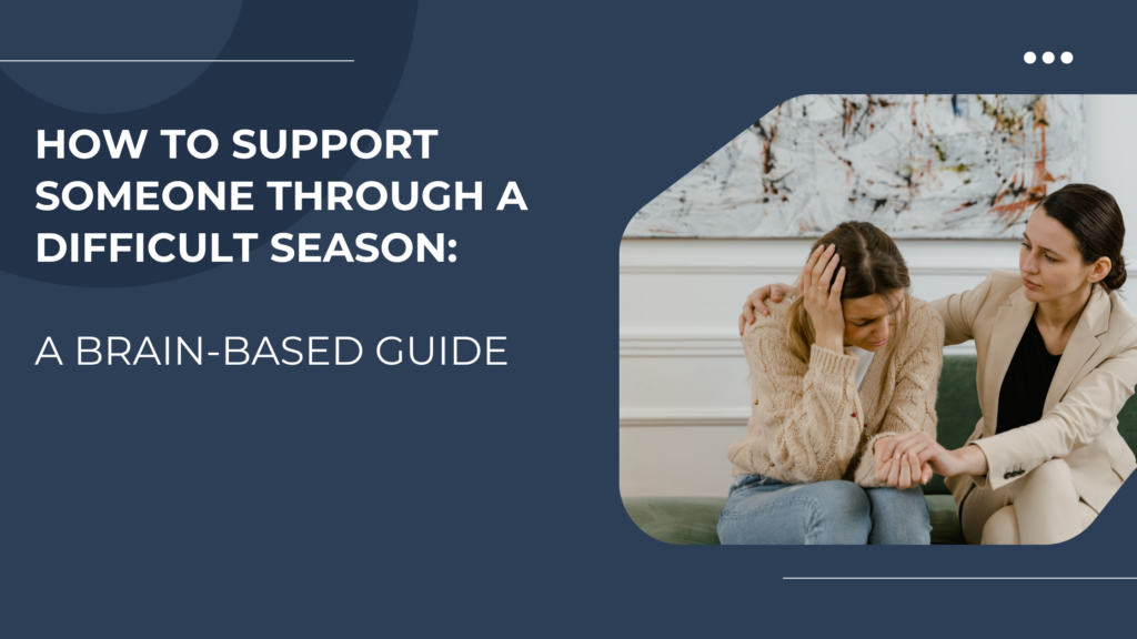 How to Support Someone Through a Difficult Season: A Brain-Based Guide